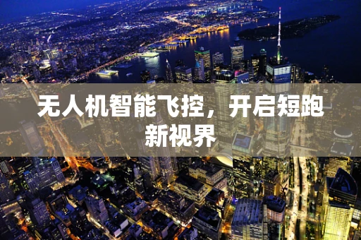 无人机智能飞控，开启短跑新视界