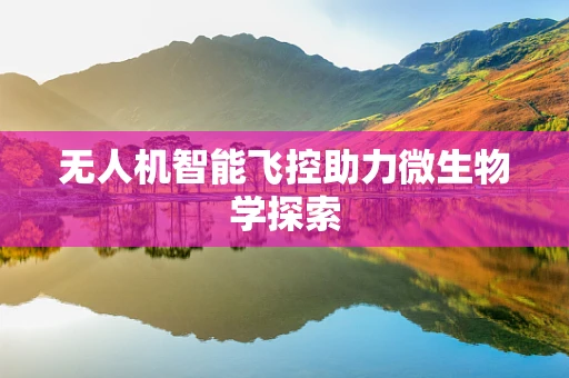 无人机智能飞控助力微生物学探索
