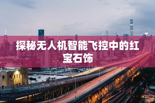 探秘无人机智能飞控中的红宝石饰