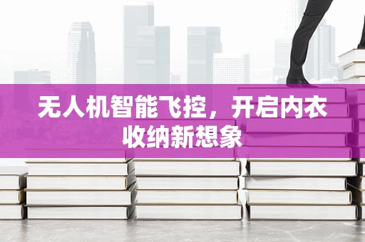 无人机智能飞控，开启内衣收纳新想象