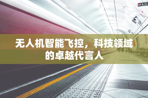 无人机智能飞控，科技领域的卓越代言人