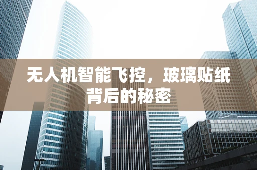 无人机智能飞控，玻璃贴纸背后的秘密