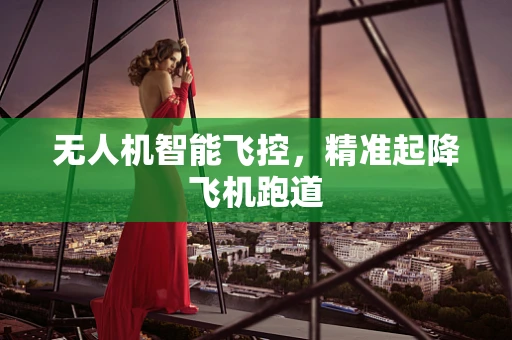 无人机智能飞控，精准起降飞机跑道
