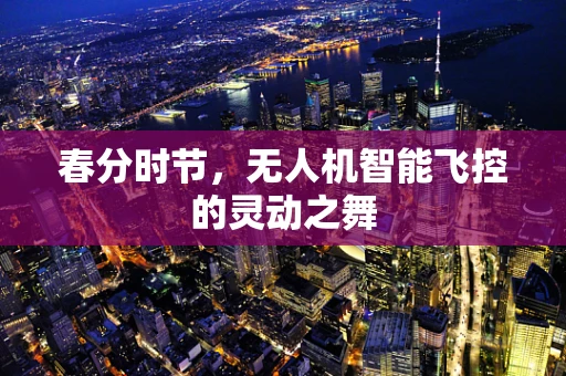 春分时节，无人机智能飞控的灵动之舞