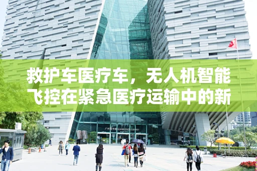 救护车医疗车，无人机智能飞控在紧急医疗运输中的新挑战与解决方案