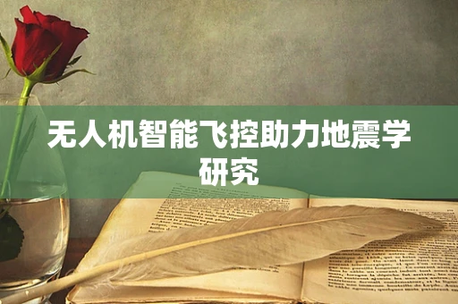 无人机智能飞控助力地震学研究