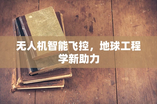 无人机智能飞控，地球工程学新助力
