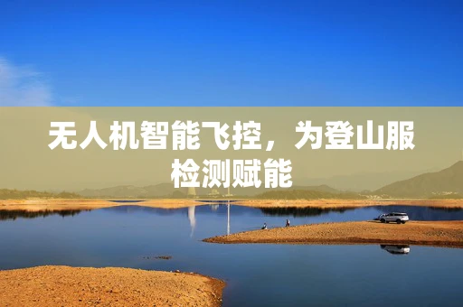 无人机智能飞控，为登山服检测赋能