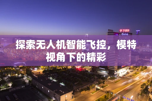 探索无人机智能飞控，模特视角下的精彩