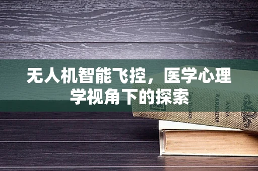 无人机智能飞控，医学心理学视角下的探索