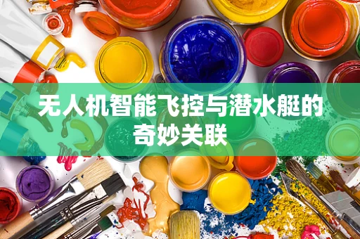 无人机智能飞控与潜水艇的奇妙关联