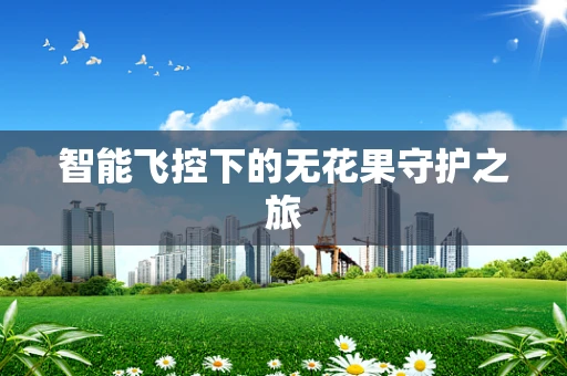 智能飞控下的无花果守护之旅