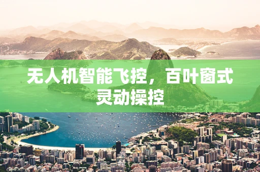 无人机智能飞控，百叶窗式灵动操控