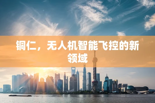 铜仁，无人机智能飞控的新领域