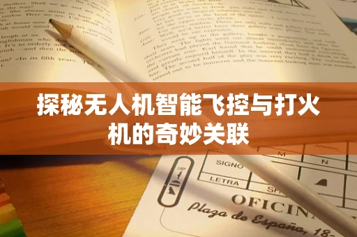探秘无人机智能飞控与打火机的奇妙关联