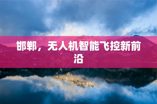 邯郸，无人机智能飞控新前沿