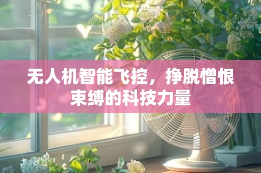 无人机智能飞控，挣脱憎恨束缚的科技力量