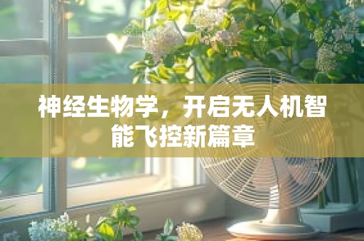 神经生物学，开启无人机智能飞控新篇章