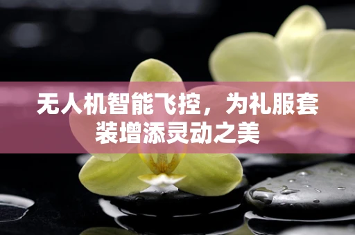 无人机智能飞控，为礼服套装增添灵动之美