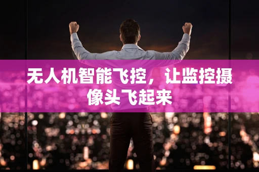 无人机智能飞控，让监控摄像头飞起来