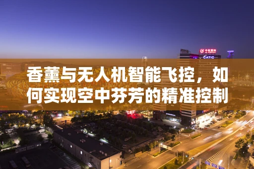 香薰与无人机智能飞控，如何实现空中芬芳的精准控制？