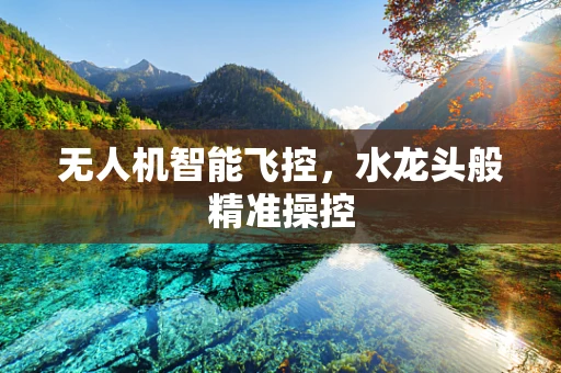 无人机智能飞控，水龙头般精准操控