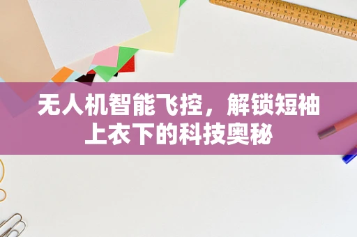 无人机智能飞控，解锁短袖上衣下的科技奥秘