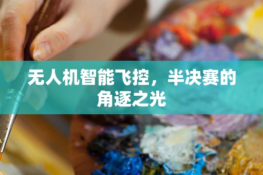 无人机智能飞控，半决赛的角逐之光