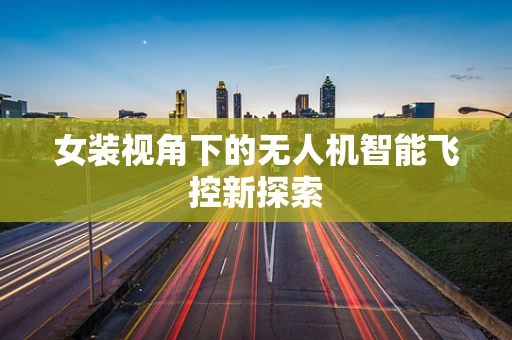 女装视角下的无人机智能飞控新探索