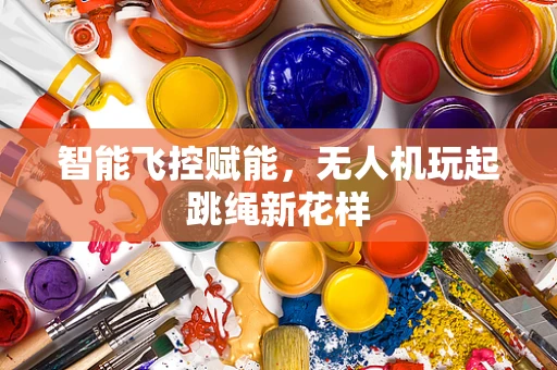 智能飞控赋能，无人机玩起跳绳新花样