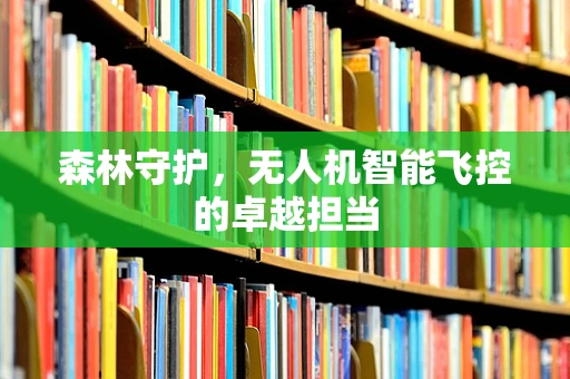 森林守护，无人机智能飞控的卓越担当