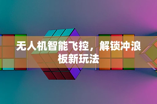 无人机智能飞控，解锁冲浪板新玩法