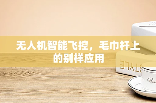 无人机智能飞控，毛巾杆上的别样应用