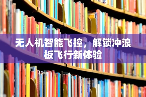 无人机智能飞控，解锁冲浪板飞行新体验