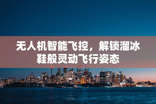 无人机智能飞控，解锁溜冰鞋般灵动飞行姿态