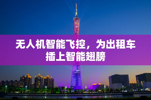 无人机智能飞控，为出租车插上智能翅膀