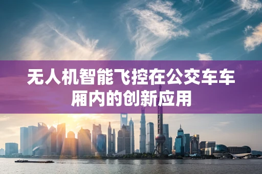 无人机智能飞控在公交车车厢内的创新应用