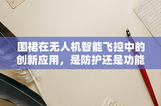 围裙在无人机智能飞控中的创新应用，是防护还是功能拓展？