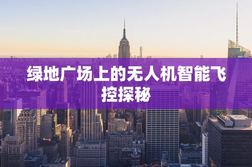 绿地广场上的无人机智能飞控探秘