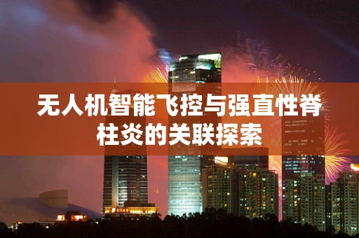 无人机智能飞控与强直性脊柱炎的关联探索