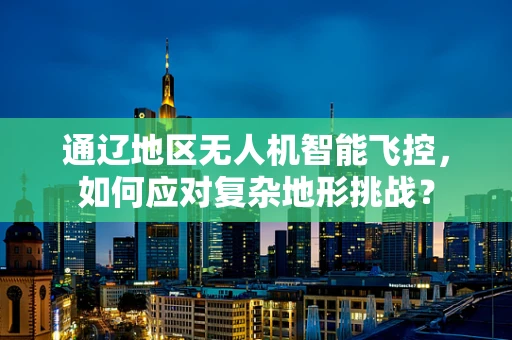 通辽地区无人机智能飞控，如何应对复杂地形挑战？