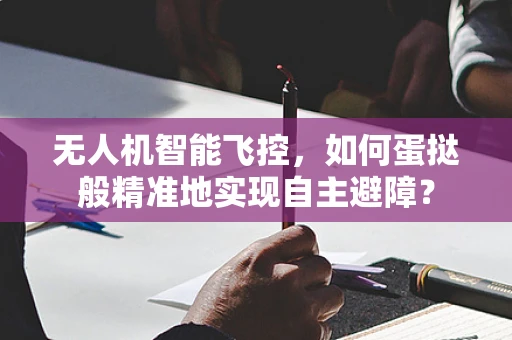 无人机智能飞控，如何蛋挞般精准地实现自主避障？