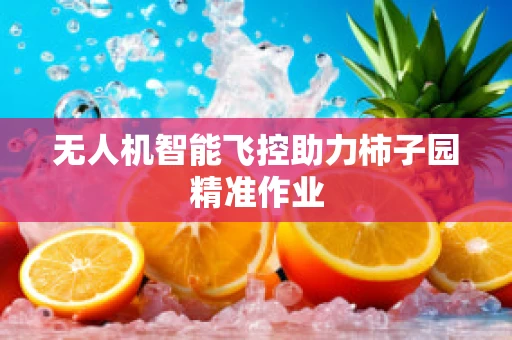 无人机智能飞控助力柿子园精准作业