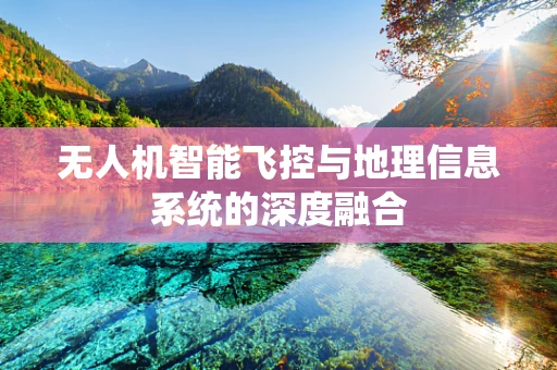 无人机智能飞控与地理信息系统的深度融合