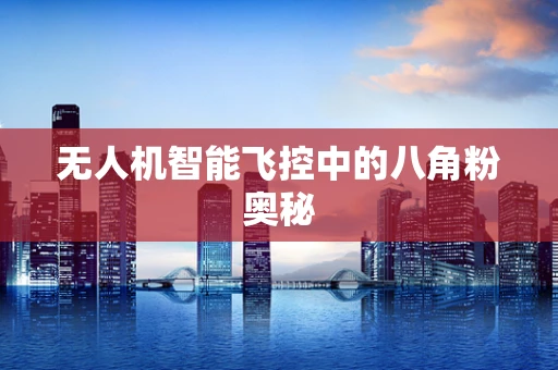 无人机智能飞控中的八角粉奥秘