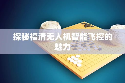 探秘福清无人机智能飞控的魅力