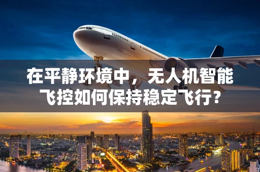 在平静环境中，无人机智能飞控如何保持稳定飞行？