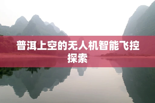 普洱上空的无人机智能飞控探索