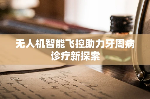 无人机智能飞控助力牙周病诊疗新探索