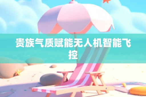贵族气质赋能无人机智能飞控